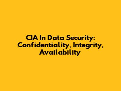 CIA In Data Security: Confidentiality, Integrity, Availability