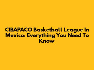 CIBAPACO Basketball League In Mexico: Everything You Need To Know