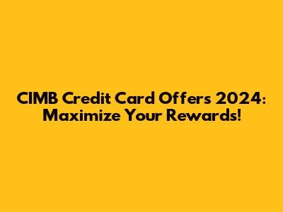 CIMB Credit Card Offers 2024: Maximize Your Rewards!