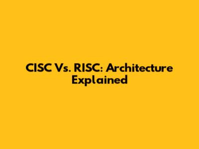 CISC Vs. RISC: Architecture Explained