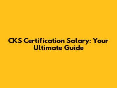 CKS Certification Salary: Your Ultimate Guide