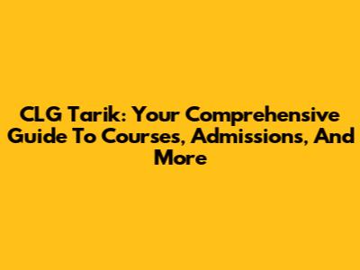 CLG Tarik: Your Comprehensive Guide To Courses, Admissions, And More