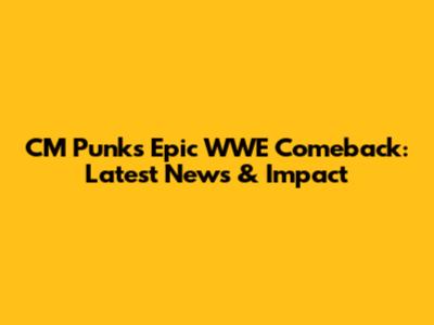 CM Punk's Epic WWE Comeback: Latest News & Impact