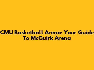CMU Basketball Arena: Your Guide To McGuirk Arena