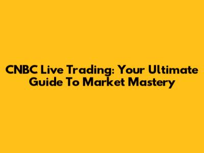 CNBC Live Trading: Your Ultimate Guide To Market Mastery