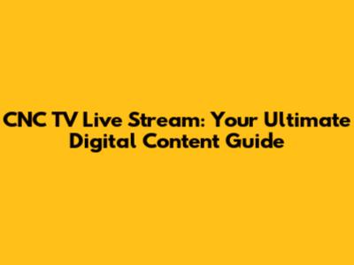 CNC TV Live Stream: Your Ultimate Digital Content Guide