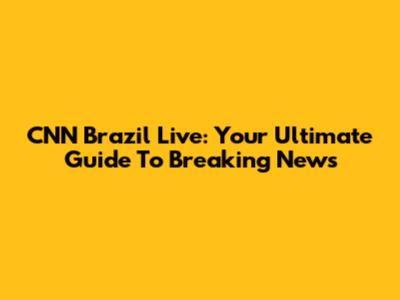 CNN Brazil Live: Your Ultimate Guide To Breaking News