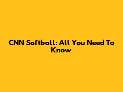 CNN Softball: All You Need To Know
