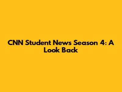 CNN Student News Season 4: A Look Back