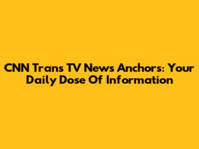 CNN Trans TV News Anchors: Your Daily Dose Of Information
