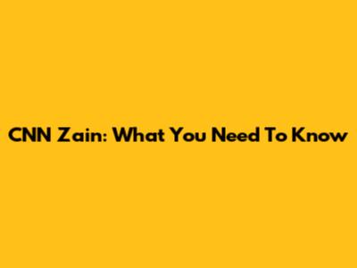 CNN Zain: What You Need To Know