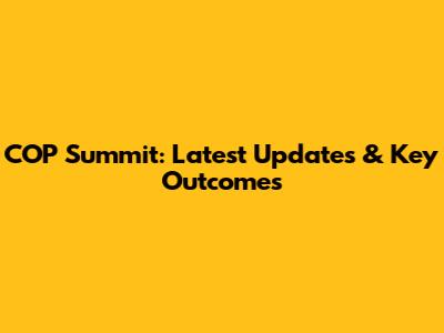 COP Summit: Latest Updates & Key Outcomes