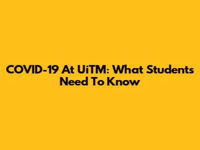 COVID-19 At UiTM: What Students Need To Know