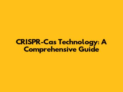 CRISPR-Cas Technology: A Comprehensive Guide