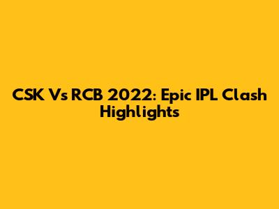 CSK Vs RCB 2022: Epic IPL Clash Highlights