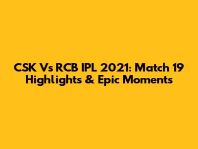 CSK Vs RCB IPL 2021: Match 19 Highlights & Epic Moments