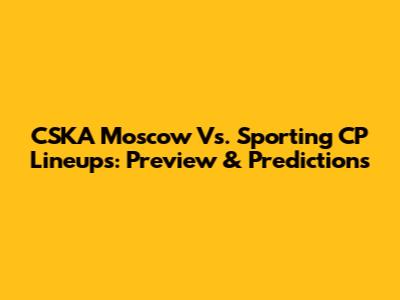 CSKA Moscow Vs. Sporting CP Lineups: Preview & Predictions