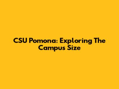 CSU Pomona: Exploring The Campus Size