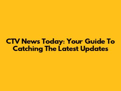 CTV News Today: Your Guide To Catching The Latest Updates