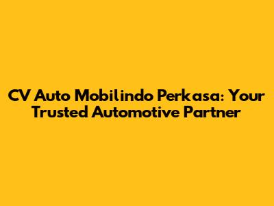 CV Auto Mobilindo Perkasa: Your Trusted Automotive Partner