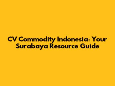 CV Commodity Indonesia: Your Surabaya Resource Guide