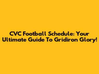 CVC Football Schedule: Your Ultimate Guide To Gridiron Glory!