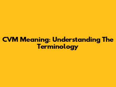 CVM Meaning: Understanding The Terminology