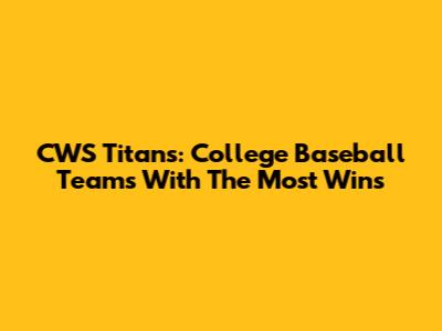 CWS Titans: College Baseball Teams With The Most Wins