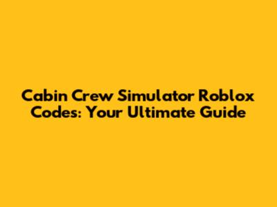 Cabin Crew Simulator Roblox Codes: Your Ultimate Guide