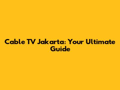 Cable TV Jakarta: Your Ultimate Guide
