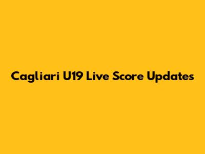 Cagliari U19 Live Score Updates