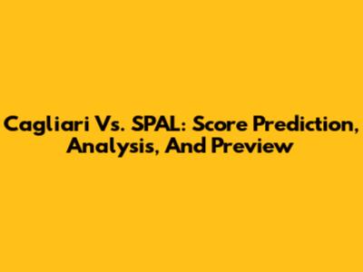 Cagliari Vs. SPAL: Score Prediction, Analysis, And Preview
