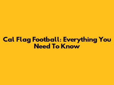 Cal Flag Football: Everything You Need To Know