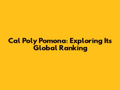 Cal Poly Pomona: Exploring Its Global Ranking