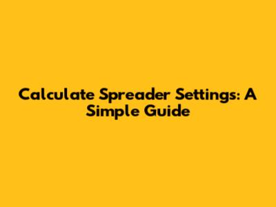 Calculate Spreader Settings: A Simple Guide