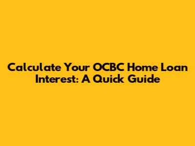 Calculate Your OCBC Home Loan Interest: A Quick Guide