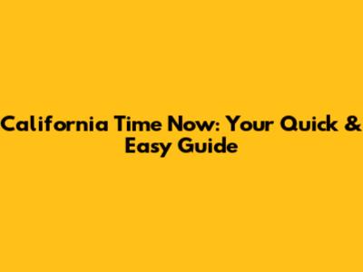 California Time Now: Your Quick & Easy Guide