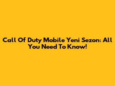 Call Of Duty Mobile Yeni Sezon: All You Need To Know!