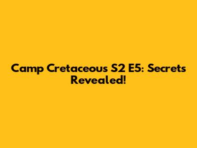 Camp Cretaceous S2 E5: Secrets Revealed!