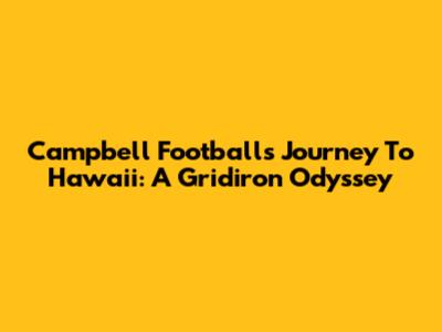 Campbell Football's Journey To Hawaii: A Gridiron Odyssey