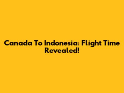 Canada To Indonesia: Flight Time Revealed!