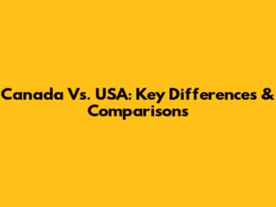 Canada Vs. USA: Key Differences & Comparisons