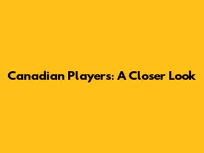 Canadian Players: A Closer Look