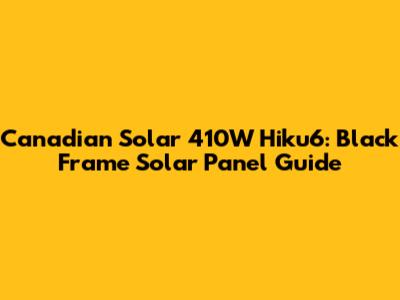 Canadian Solar 410W Hiku6: Black Frame Solar Panel Guide