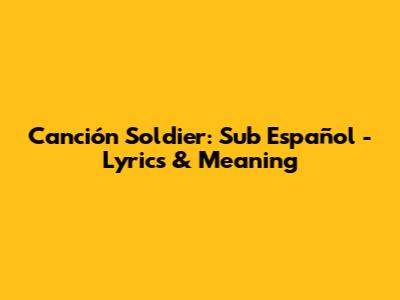 Canción Soldier: Sub Español - Lyrics & Meaning