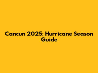 Cancun 2025: Hurricane Season Guide
