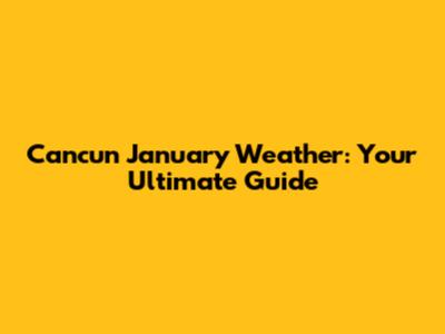 Cancun January Weather: Your Ultimate Guide
