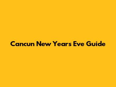 Cancun New Year's Eve Guide