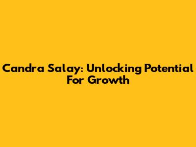 Candra Salay: Unlocking Potential For Growth
