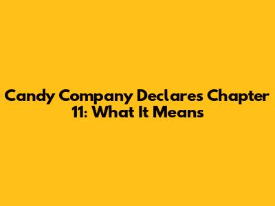 Candy Company Declares Chapter 11: What It Means